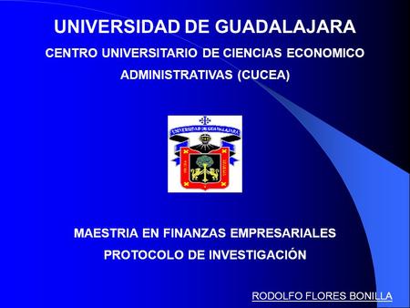 UNIVERSIDAD DE GUADALAJARA CENTRO UNIVERSITARIO DE CIENCIAS ECONOMICO ADMINISTRATIVAS (CUCEA) MAESTRIA EN FINANZAS EMPRESARIALES PROTOCOLO DE INVESTIGACIÓN.