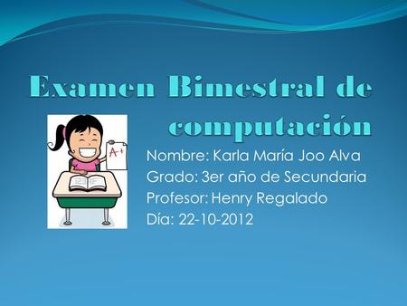 Nombre: Karla María Joo Alva Grado: 3er año de Secundaria Profesor: Henry Regalado Día: 22-10-2012.