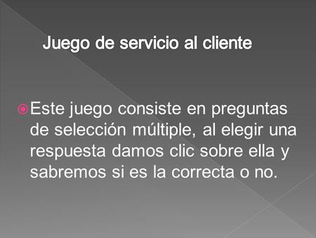  Este juego consiste en preguntas de selección múltiple, al elegir una respuesta damos clic sobre ella y sabremos si es la correcta o no.