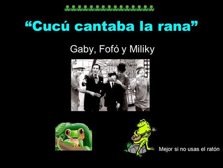 “Cucú cantaba la rana” Gaby, Fofó y Miliky Mejor si no usas el ratón.
