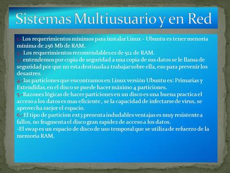 1.-Los requerimientos mínimos para instalar Linux - Ubuntu es tener menoría mínima de 256 Mb de RAM. 2.-Los requerimientos recomendables es de 512 de RAM.