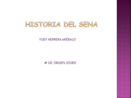 YUDY HERRERA ARÉBALO # DE ORDEN 20189. RESEÑA HISTORICA DEL SENA  Fue creado el 21 de4 junio de 1957,Con la iniciativa de Rodolfo Martínez nace esta.