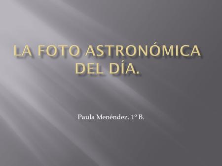 Paula Menéndez. 1º B.. En esta foto podemos observar las regiones donde se forman las estrellas. Esta foto ha sido realizada con el telescopio Hubble.