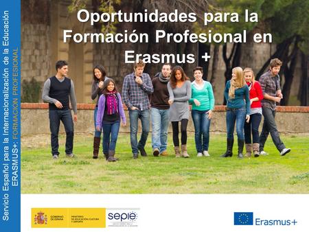 Servicio Español para la Internacionalización de la Educación ERASMUS+: FORMACIÓN PROFESIONAL Oportunidades para la Formación Profesional en Erasmus +