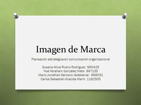 Imagen de Marca Planeación estratégica en comunicación organizacional Susana Alicia Rivero Rodríguez 965425 Noé Abraham González Nieto 967135 Mario Jonathan.