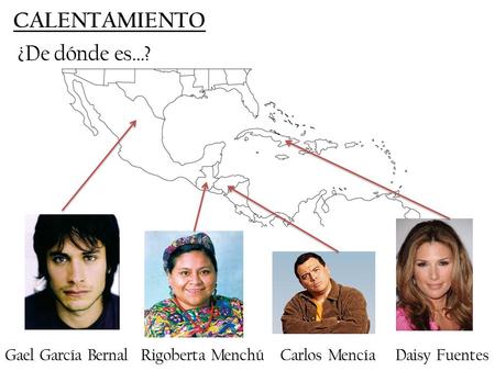 CALENTAMIENTO ¿De dónde es…? Gael García Bernal Rigoberta Menchú Carlos Mencía Daisy Fuentes.