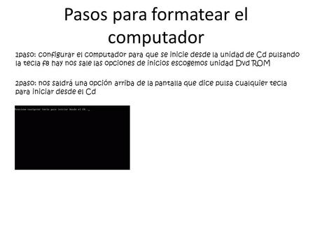 Pasos para formatear el computador 1paso: configurar el computador para que se inicie desde la unidad de Cd pulsando la tecla f8 hay nos sale las opciones.