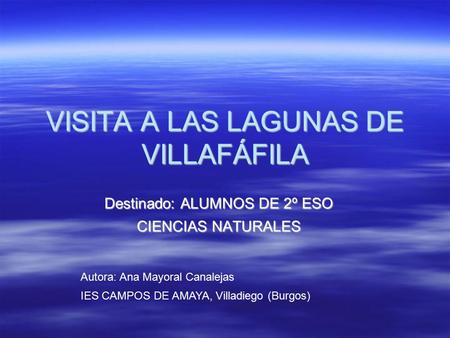 VISITA A LAS LAGUNAS DE VILLAFÁFILA Destinado: ALUMNOS DE 2º ESO CIENCIAS NATURALES Autora: Ana Mayoral Canalejas IES CAMPOS DE AMAYA, Villadiego (Burgos)‏