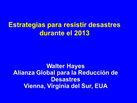Estrategias para resistir desastres durante el 2013 Walter Hayes Alianza Global para la Reducción de Desastres Vienna, Virginia del Sur, EUA.