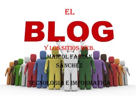 Blogs y sitios web el Y los sitios web. MAICOL FABIAN SANCHEZ TECNOLOGIA E IMFORMATICA.