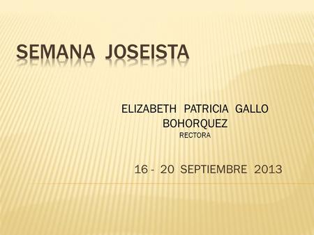16 - 20 SEPTIEMBRE 2013 ELIZABETH PATRICIA GALLO BOHORQUEZ RECTORA.