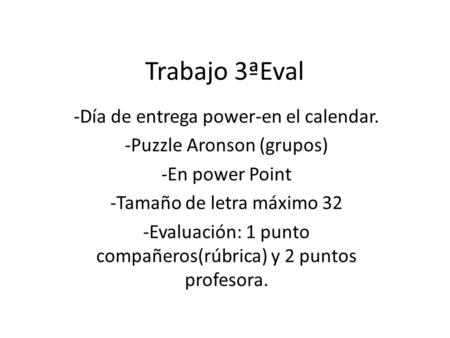 Trabajo 3ªEval -Día de entrega power-en el calendar. -Puzzle Aronson (grupos) -En power Point -Tamaño de letra máximo 32 -Evaluación: 1 punto compañeros(rúbrica)