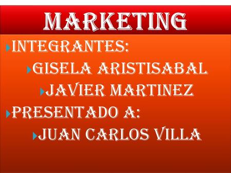 MARKETING INTEGRANTES: GISELA ARISTISABAL JAVIER MARTINEZ