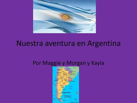 Nuestra aventura en Argentina Por Maggie y Morgan y Kayla.