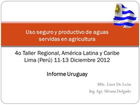 MSc. Lizet De León Ing. Agr. Silvana Delgado Uso seguro y productivo de aguas servidas en agricultura 4o Taller Regional, América Latina y Caribe Lima.