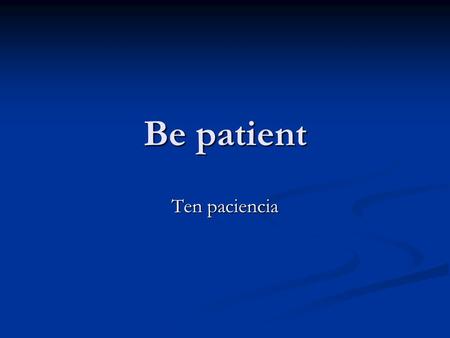 Be patient Ten paciencia. We will not be able to attend the meeting. No podremos asistir a la reunion.