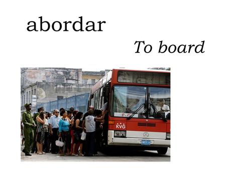 Abordar To board. La aduana customs El aeropuerto airport.