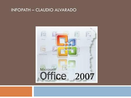 INFOPATH – CLAUDIO ALVARADO. QUE ES INFOPATH Microsoft InfoPath es una aplicación usada para desarrollar formularios de entrada de datos basados en XML.