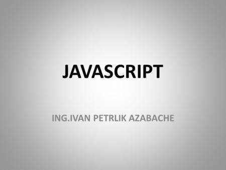JAVASCRIPT ING.IVAN PETRLIK AZABACHE. Javascript Javascript es un código interpretado cuya finalidad es darle mayor interactividad a nuestras paginas.