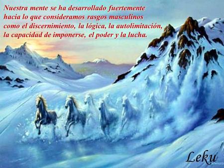 Nuestra mente se ha desarrollado fuertemente hacia lo que consideramos rasgos masculinos como el discernimiento, la lógica, la autolimitación, la capacidad.