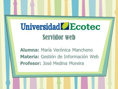 Servidor web Alumna: María Verónica Mancheno Materia: Gestión de Información Web Profesor: José Medina Moreira.