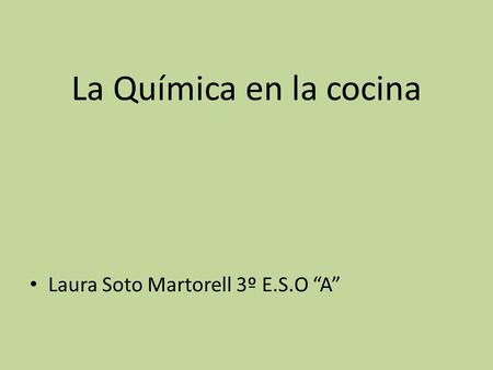 La Química en la cocina Laura Soto Martorell 3º E.S.O “A”