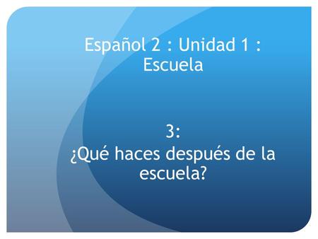 Español 2 : Unidad 1 : Escuela 3: ¿Qué haces después de la escuela?