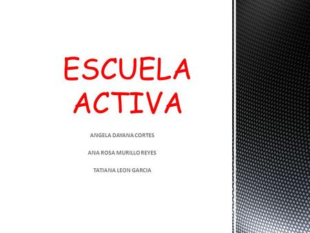 ANGELA DAYANA CORTES ANA ROSA MURILLO REYES TATIANA LEON GARCIA ESCUELA ACTIVA.