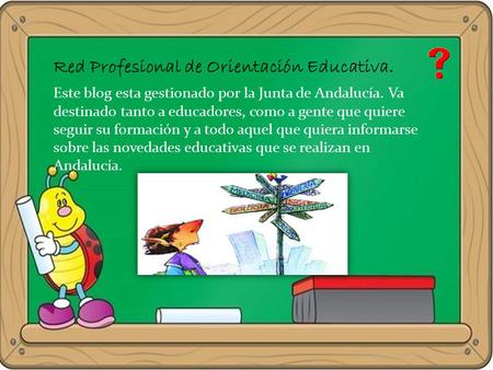Red Profesional de Orientación Educativa. Este blog esta gestionado por la Junta de Andalucía. Va destinado tanto a educadores, como a gente que quiere.