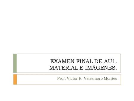 EXAMEN FINAL DE AU1. MATERIAL E IMÁGENES.
