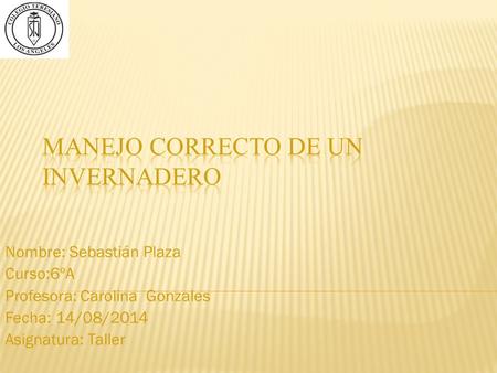 Nombre: Sebastián Plaza Curso:6ºA Profesora: Carolina Gonzales Fecha: 14/08/2014 Asignatura: Taller.