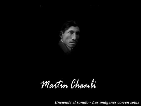 Enciende el sonido - Las imágenes corren solas Martin Chambi (1891-1973), nacido en Coaza, al norte del Lago Titicaca, pero encontró en el Cusco más.