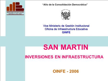 “Año de la Consolidación Democrática” SAN MARTIN INVERSIONES EN INFRAESTRUCTURA OINFE - 2006 Vice Ministerio de Gestión Institucional Oficina de Infraestructura.