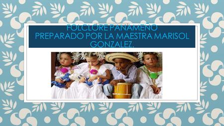 Folclore panameño Preparado por la maestra marisol gonzalez.