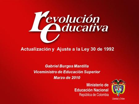 Actualización y Ajuste a la Ley 30 de 1992 Gabriel Burgos Mantilla Viceministro de Educación Superior Marzo de 2010.