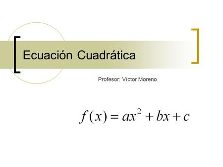 Ecuación Cuadrática Profesor: Víctor Moreno.