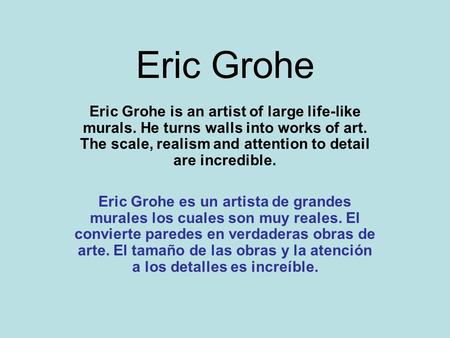 Eric Grohe Eric Grohe is an artist of large life-like murals. He turns walls into works of art. The scale, realism and attention to detail are incredible.