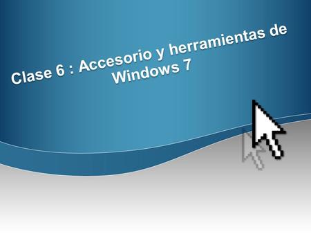 Clase 6 : Accesorio y herramientas de Windows 7