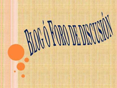 ¿Q UÉ ES UN B LOG O F ORO DE D ISCUSIÓN ? Es una publicación con historias publicadas o información con una periodicidad muy alta que son presentadas.
