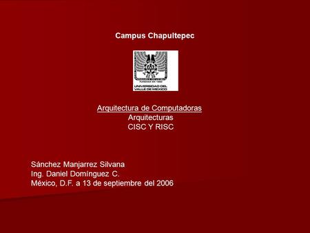 Sánchez Manjarrez Silvana Ing. Daniel Domínguez C. México, D.F. a 13 de septiembre del 2006 Arquitectura de Computadoras Arquitecturas CISC Y RISC Campus.