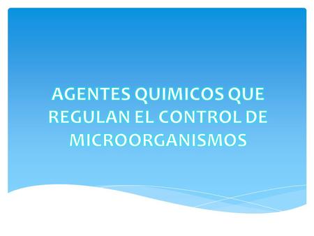 AGENTES QUIMICOS QUE REGULAN EL CONTROL DE MICROORGANISMOS