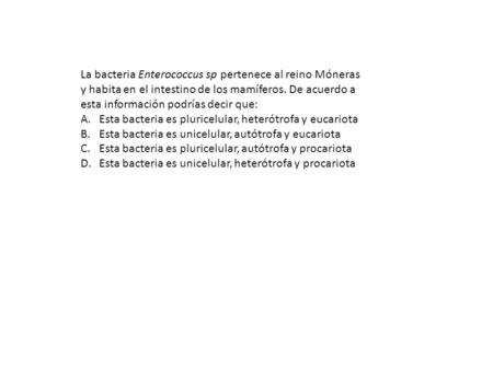 La bacteria Enterococcus sp pertenece al reino Móneras y habita en el intestino de los mamíferos. De acuerdo a esta información podrías decir que: Esta.