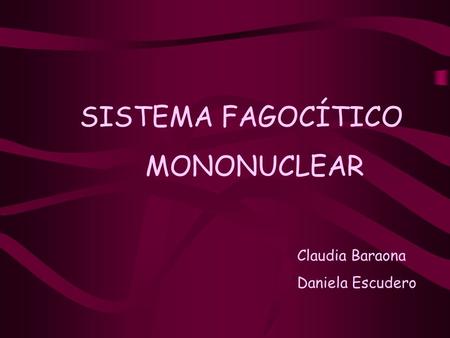 SISTEMA FAGOCÍTICO MONONUCLEAR Claudia Baraona Daniela Escudero.
