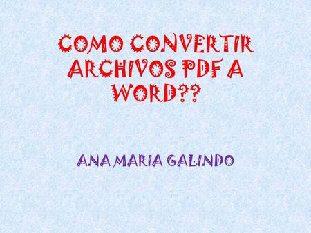 COMO CONVERTIR ARCHIVOS PDF A WORD?? ANA MARIA GALINDO.