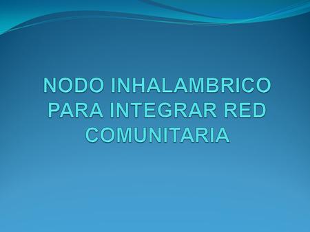 NODO INHALAMBRICO PARA INTEGRAR RED COMUNITARIA