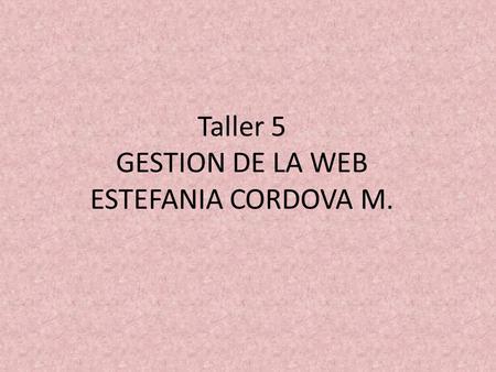 Taller 5 GESTION DE LA WEB ESTEFANIA CORDOVA M.. 1) ¿Qué es una página web? Una página web es el nombre de un documento o información electrónica adaptada.