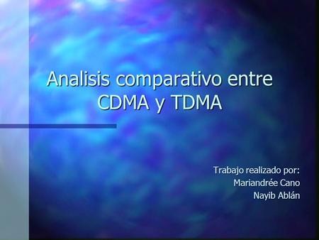 Analisis comparativo entre CDMA y TDMA Trabajo realizado por: Mariandrée Cano Nayib Ablán.