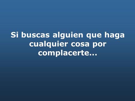 Si buscas alguien que haga cualquier cosa por complacerte...