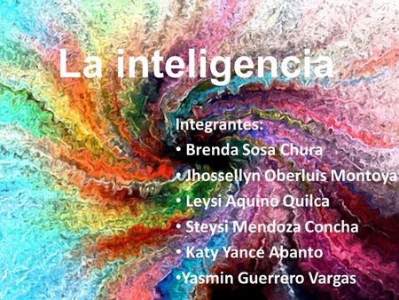 La inteligencia Integrantes: Brenda Sosa Chura Jhossellyn Oberluis Montoya Leysi Aquino Quilca Steysi Mendoza Concha Katy Yance Abanto Yasmin Guerrero.