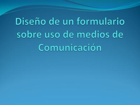 Diseño de un formulario sobre uso de medios de Comunicación
